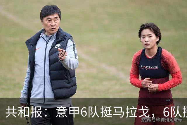 共和报：意甲6队挺马拉戈，6队挺加利亚尼