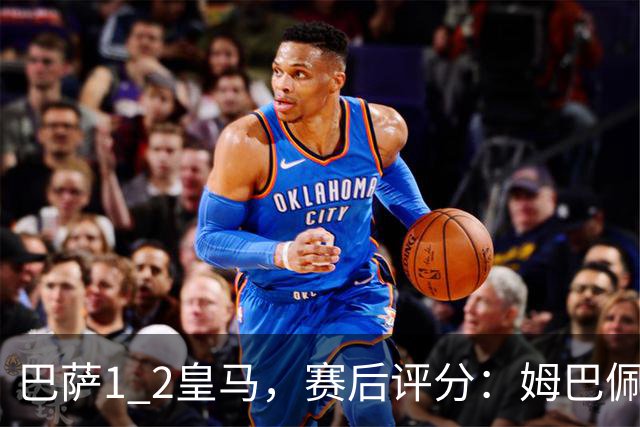 巴萨1 2皇马，赛后评分：姆巴佩全场最佳 穆里尼奥妙手换人