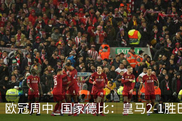 欧冠周中 国家德比：皇马2-1胜巴萨，拜仁7轮不败，曼联8场不胜
