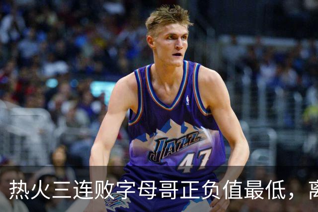 热火三连败字母哥正负值最低，离开雄鹿之后一胜难求