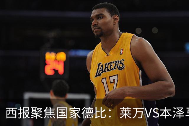 西报聚焦国家德比：莱万VS本泽马 金球先生VS金靴