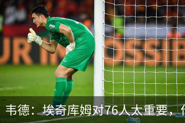 韦德：埃奇库姆对76人太重要，作用远非数据能体现