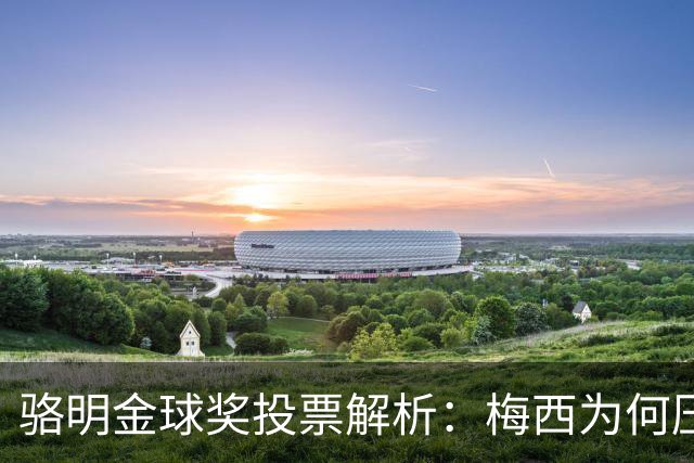 骆明金球奖投票解析：梅西为何压过凯恩？背后逻辑