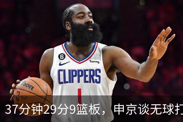 37分钟29分9篮板，申京谈无球打法为何奏效