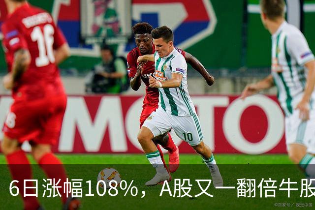 6日涨幅108%，A股又一翻倍牛股诞生