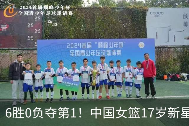6胜0负夺第1！中国女篮17岁新星轰25分+5记三分：宫鲁鸣招进她？