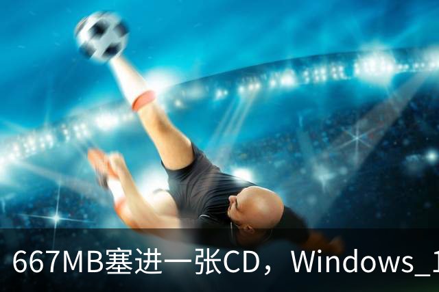 667MB塞进一张CD，Windows 11被压到只剩壳